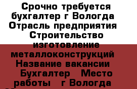 Срочно требуется бухгалтер г.Вологда › Отрасль предприятия ­ Строительство,изготовление металлоконструкций › Название вакансии ­ Бухгалтер › Место работы ­ г.Вологда › Минимальный оклад ­ 20 400 › Максимальный оклад ­ 20 400 - Вологодская обл., Вологда г. Работа » Вакансии   